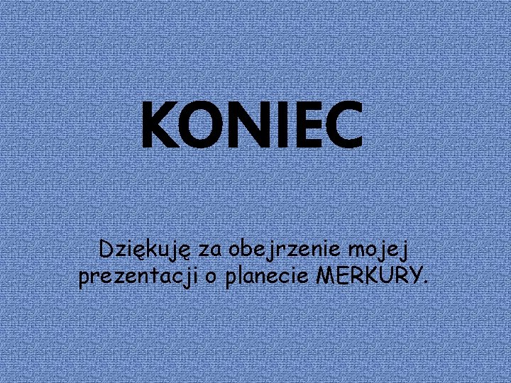 KONIEC Dziękuję za obejrzenie mojej prezentacji o planecie MERKURY. 