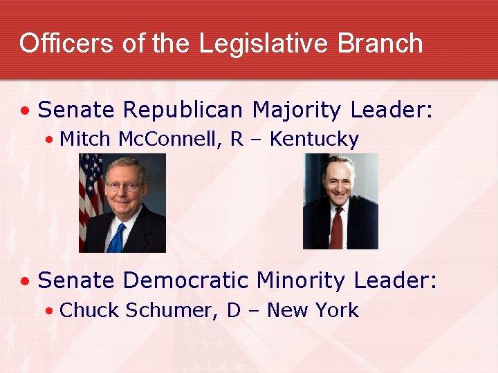 Officers of the Legislative Branch • Senate Republican Majority Leader: • Mitch Mc. Connell,