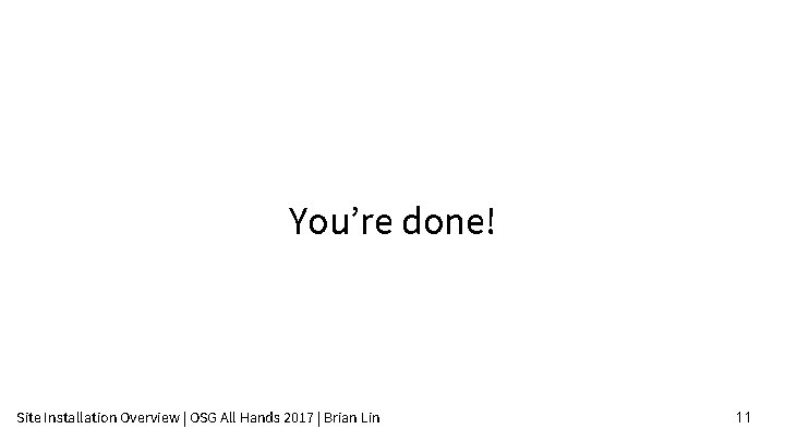 You’re done! Site Installation Overview | OSG All Hands 2017 | Brian Lin 11