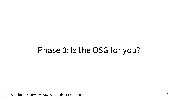 Phase 0: Is the OSG for you? Site Installation Overview | OSG All Hands