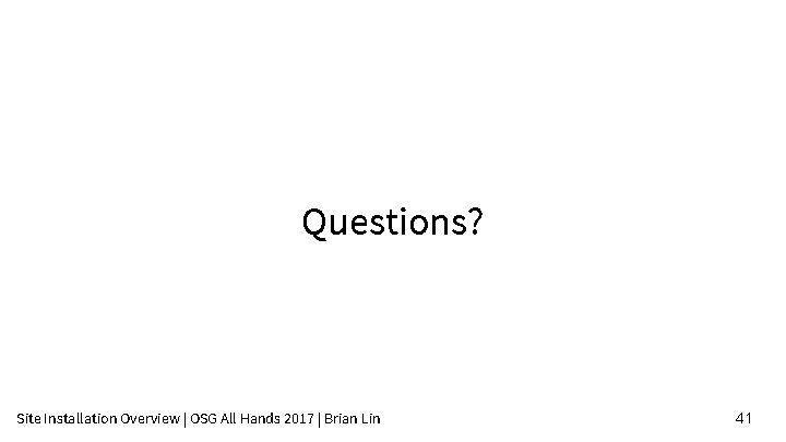 Questions? Site Installation Overview | OSG All Hands 2017 | Brian Lin 41 