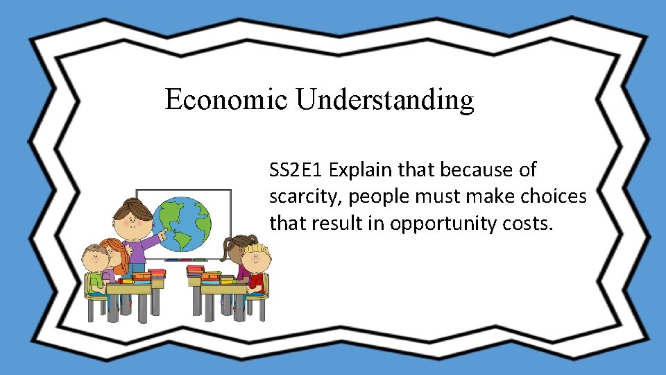 Economic Understanding SS 2 E 1 Explain that because of scarcity, people must make