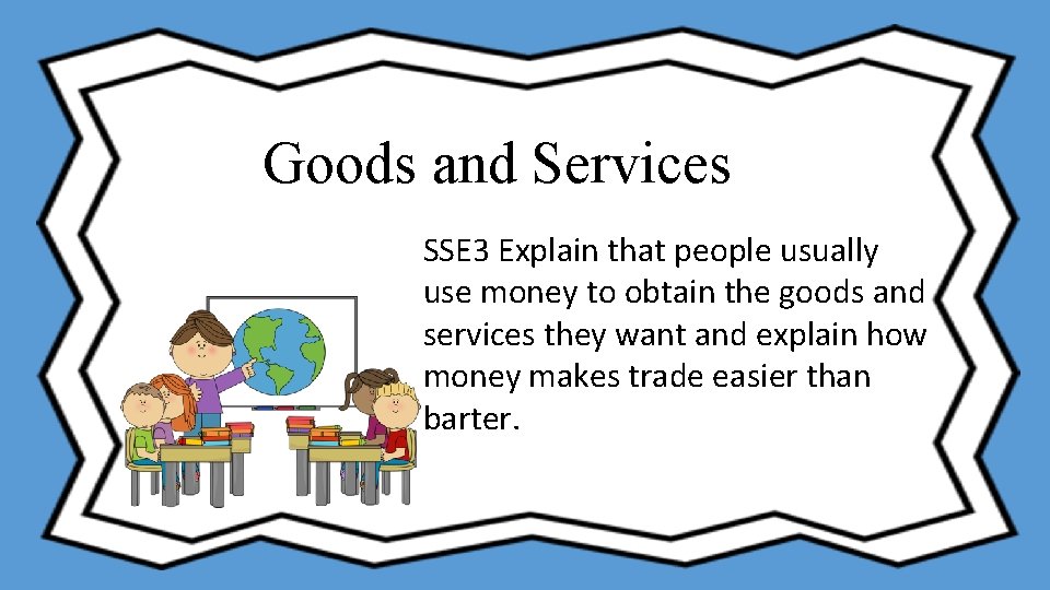 Goods and Services SSE 3 Explain that people usually use money to obtain the