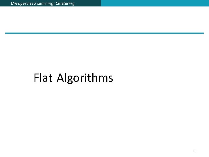 Unsupervised Learning: Clustering Flat Algorithms 16 
