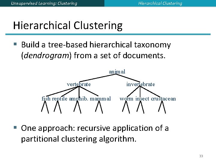 Hierarchical Clustering Unsupervised Learning: Clustering Hierarchical Clustering § Build a tree-based hierarchical taxonomy (dendrogram)