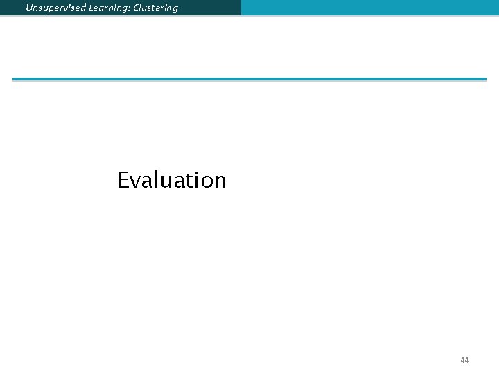 Unsupervised Learning: Clustering Evaluation 44 