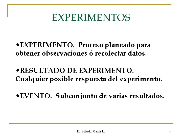 EXPERIMENTOS • EXPERIMENTO. Proceso planeado para obtener observaciones ó recolectar datos. • RESULTADO DE