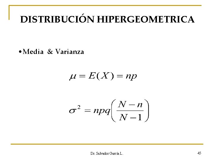 DISTRIBUCIÓN HIPERGEOMETRICA • Media & Varianza Dr. Salvador García L. 45 