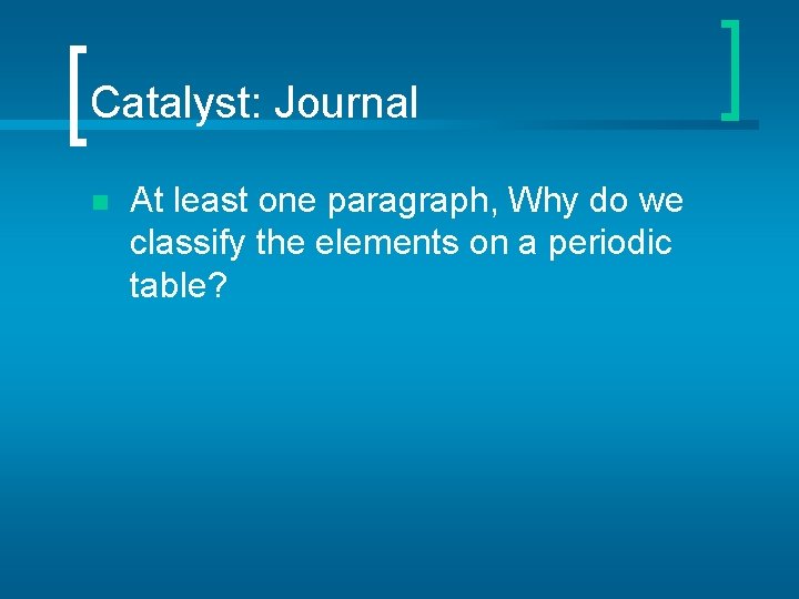 Catalyst: Journal n At least one paragraph, Why do we classify the elements on