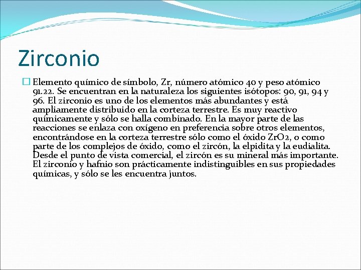 Zirconio � Elemento químico de símbolo, Zr, número atómico 40 y peso atómico 91. Zirconio � Elemento químico de símbolo, Zr, número atómico 40 y peso atómico 91.