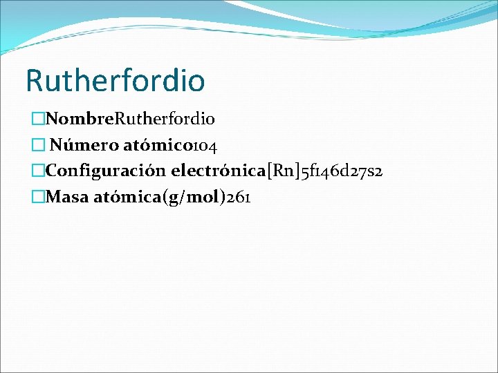 Rutherfordio �Nombre. Rutherfordio � Número atómico 104 �Configuración electrónica[Rn]5 f 146 d 27 s