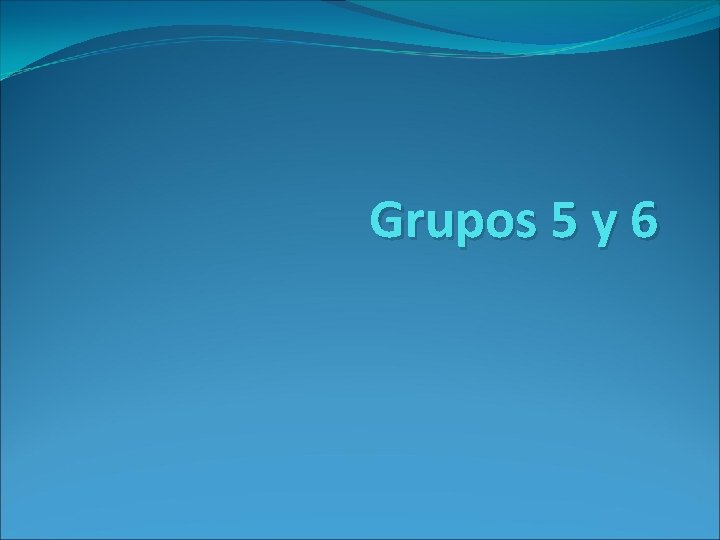 Grupos 5 y 6 Grupos 5 y 6