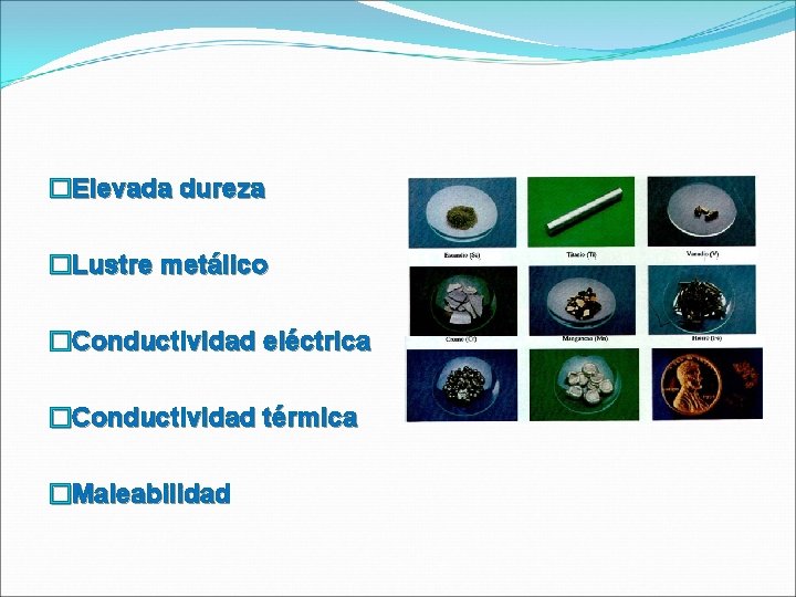 �Elevada dureza �Lustre metálico �Conductividad eléctrica �Conductividad térmica �Maleabilidad �Elevada dureza �Lustre metálico �Conductividad eléctrica �Conductividad térmica �Maleabilidad