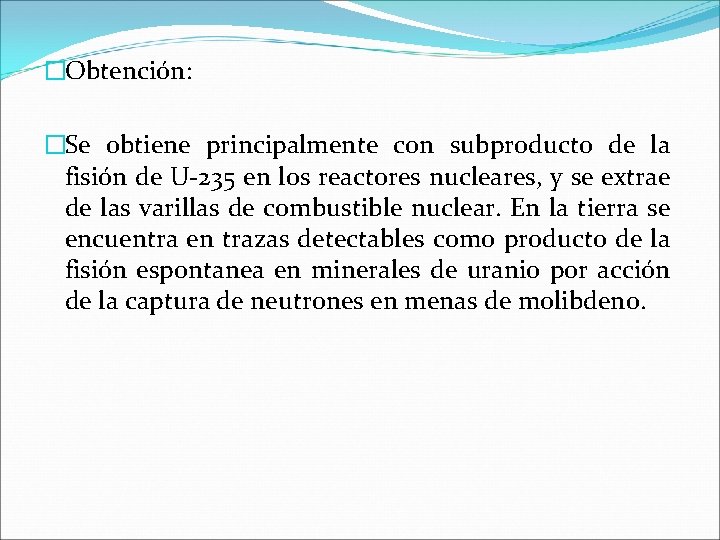 �Obtención: �Se obtiene principalmente con subproducto de la fisión de U-235 en los reactores �Obtención: �Se obtiene principalmente con subproducto de la fisión de U-235 en los reactores