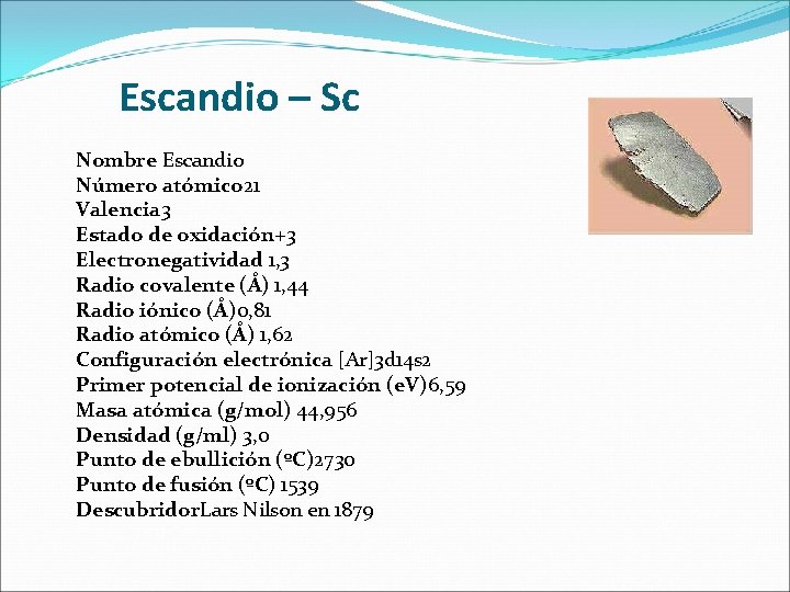Escandio – Sc Nombre Escandio Número atómico 21 Valencia 3 Estado de oxidación+3 Electronegatividad Escandio – Sc Nombre Escandio Número atómico 21 Valencia 3 Estado de oxidación+3 Electronegatividad
