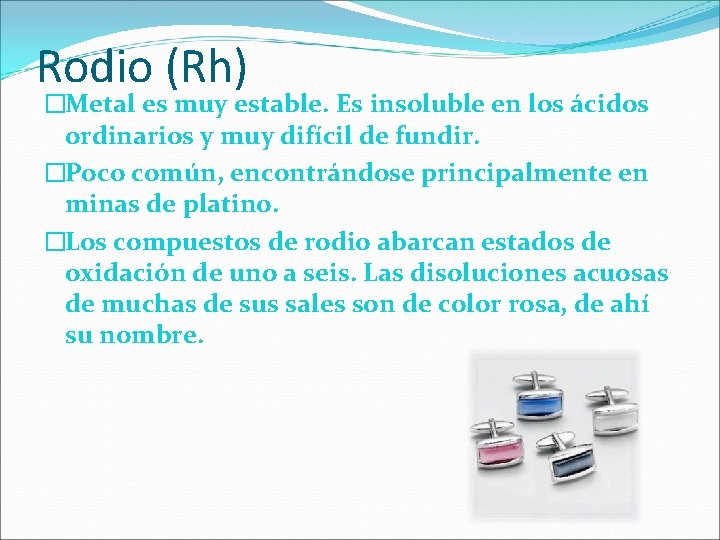 Rodio (Rh) �Metal es muy estable. Es insoluble en los ácidos ordinarios y muy Rodio (Rh) �Metal es muy estable. Es insoluble en los ácidos ordinarios y muy