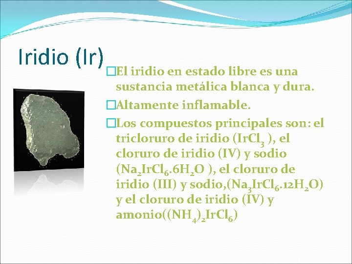 Iridio (Ir) �El iridio en estado libre es una sustancia metálica blanca y dura. Iridio (Ir) �El iridio en estado libre es una sustancia metálica blanca y dura.