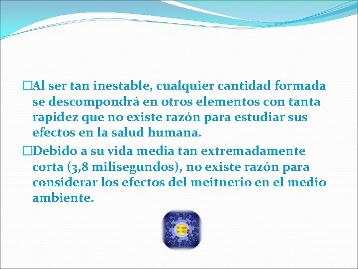�Al ser tan inestable, cualquier cantidad formada se descompondrá en otros elementos con tanta �Al ser tan inestable, cualquier cantidad formada se descompondrá en otros elementos con tanta