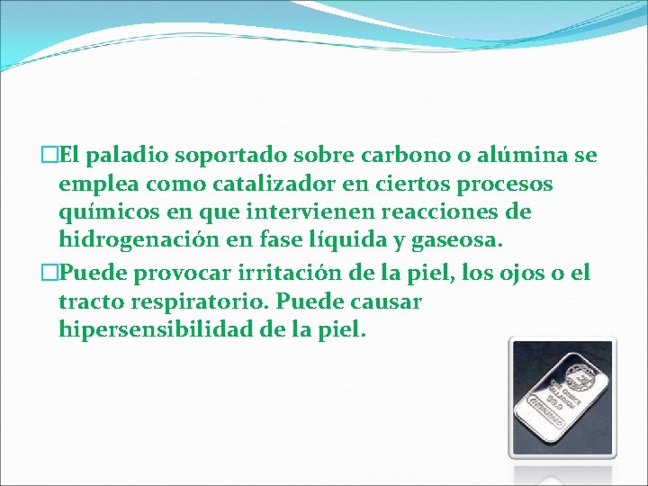 �El paladio soportado sobre carbono o alúmina se emplea como catalizador en ciertos procesos �El paladio soportado sobre carbono o alúmina se emplea como catalizador en ciertos procesos