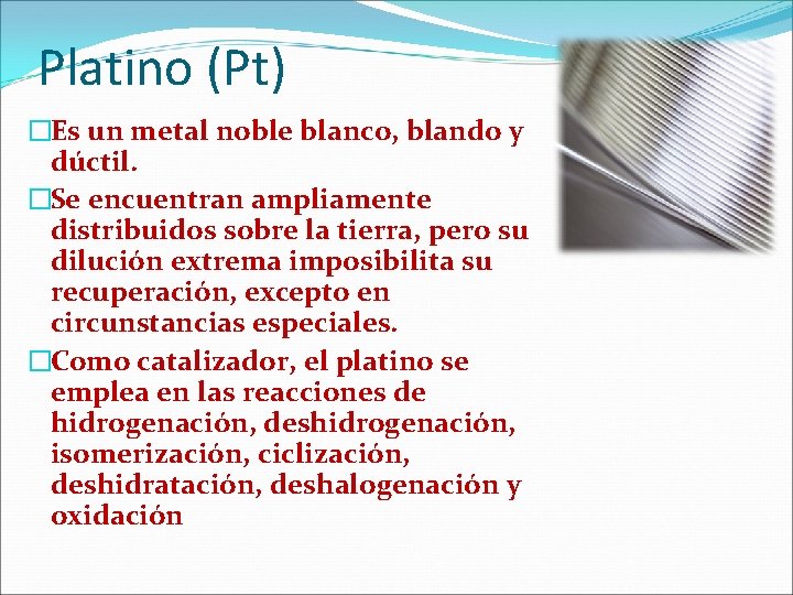 Platino (Pt) �Es un metal noble blanco, blando y dúctil. �Se encuentran ampliamente distribuidos Platino (Pt) �Es un metal noble blanco, blando y dúctil. �Se encuentran ampliamente distribuidos