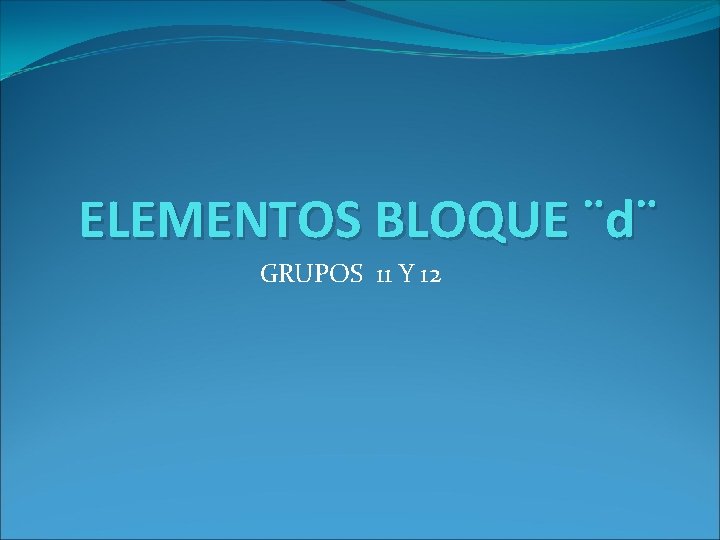 ELEMENTOS BLOQUE ¨d¨ GRUPOS 11 Y 12 ELEMENTOS BLOQUE ¨d¨ GRUPOS 11 Y 12