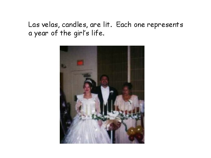 Las velas, candles, are lit. Each one represents a year of the girl’s life.