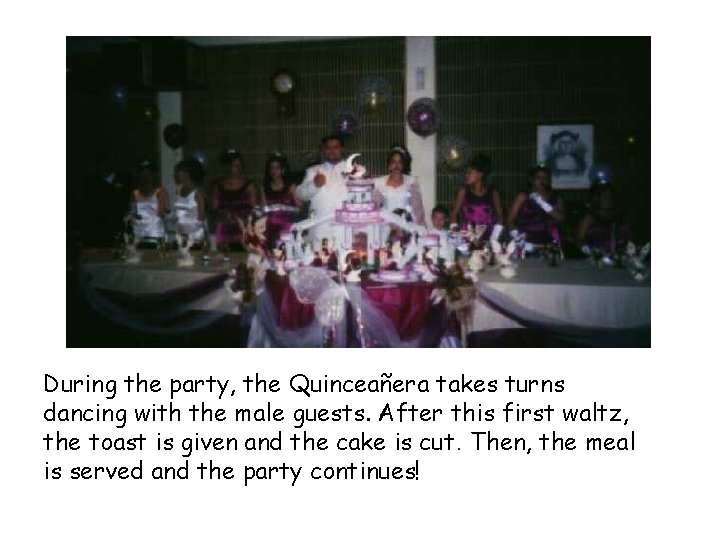 During the party, the Quinceañera takes turns dancing with the male guests. After this