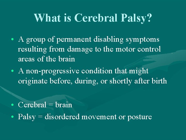 What is Cerebral Palsy? • A group of permanent disabling symptoms resulting from damage
