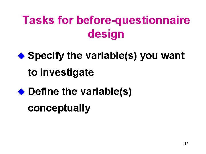 Tasks for before-questionnaire design u Specify the variable(s) you want to investigate u Define