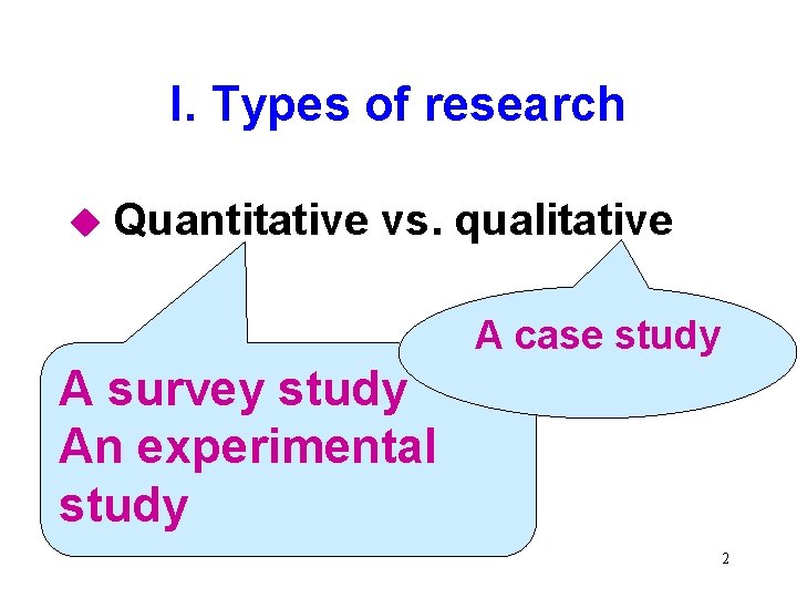 I. Types of research u Quantitative vs. qualitative A case study A survey study