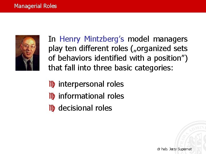 Managerial Roles In Henry Mintzberg’s model managers play ten different roles („organized sets of