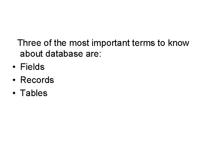 Three of the most important terms to know about database are: • Fields •