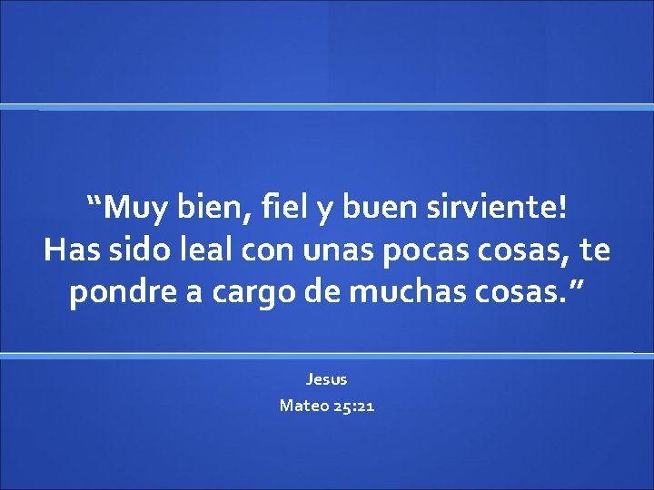 “Muy bien, fiel y buen sirviente! Has sido leal con unas pocas cosas, te