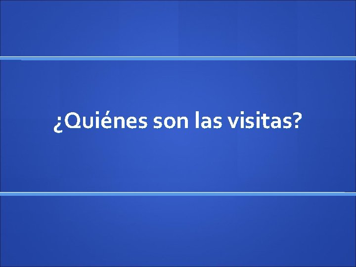 ¿Quiénes son las visitas? 