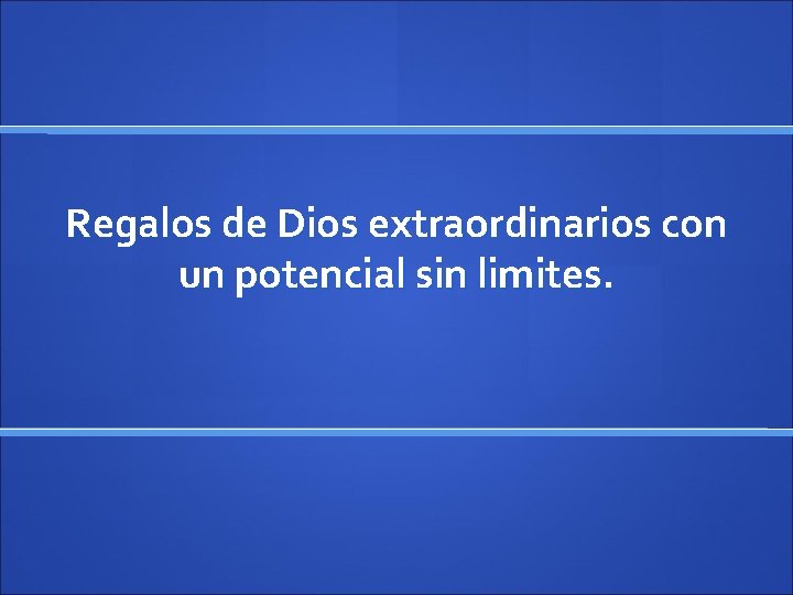 Regalos de Dios extraordinarios con un potencial sin limites. 