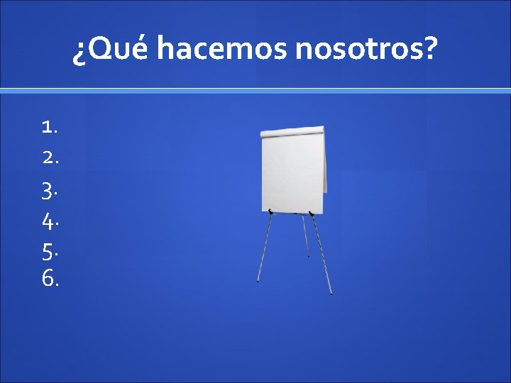 ¿Qué hacemos nosotros? 1. 2. 3. 4. 5. 6. 