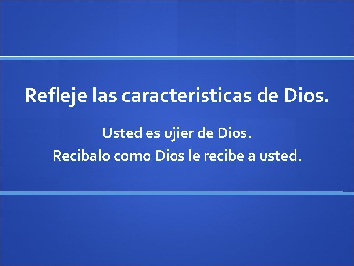 Refleje las caracteristicas de Dios. Usted es ujier de Dios. Recibalo como Dios le