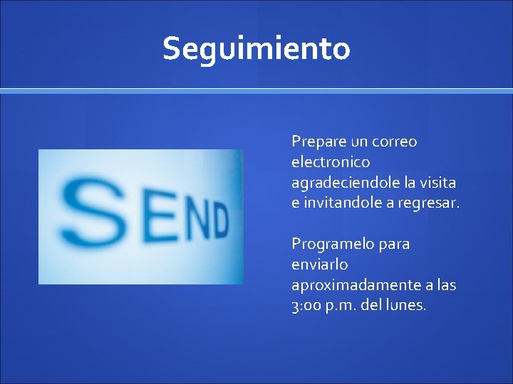 Seguimiento Prepare un correo electronico agradeciendole la visita e invitandole a regresar. Programelo para