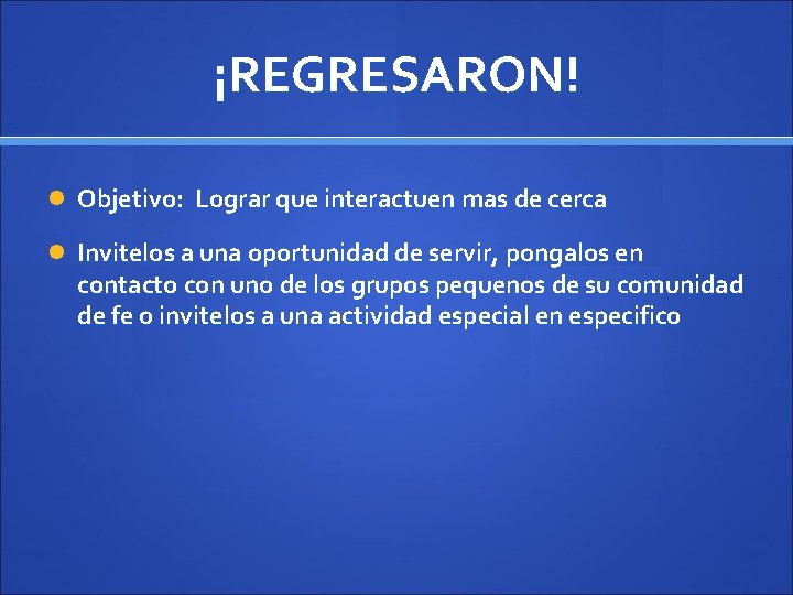 ¡REGRESARON! Objetivo: Lograr que interactuen mas de cerca Invitelos a una oportunidad de servir,