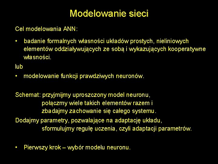 Modelowanie sieci Cel modelowania ANN: • badanie formalnych własności układów prostych, nieliniowych elementów oddziaływujących