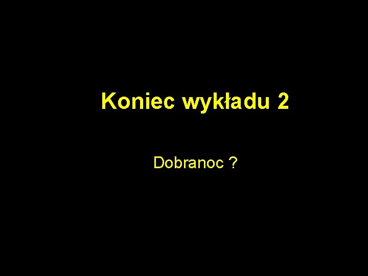 Koniec wykładu 2 Dobranoc ? 