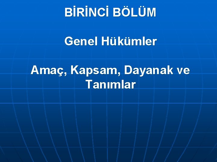 BİRİNCİ BÖLÜM Genel Hükümler Amaç, Kapsam, Dayanak ve Tanımlar 