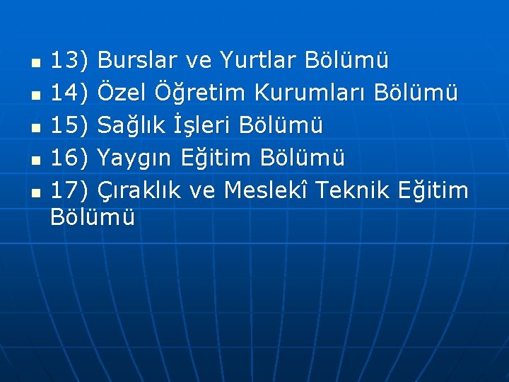 n n n 13) Burslar ve Yurtlar Bölümü 14) Özel Öğretim Kurumları Bölümü 15)