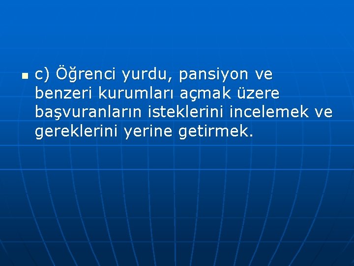 n c) Öğrenci yurdu, pansiyon ve benzeri kurumları açmak üzere başvuranların isteklerini incelemek ve