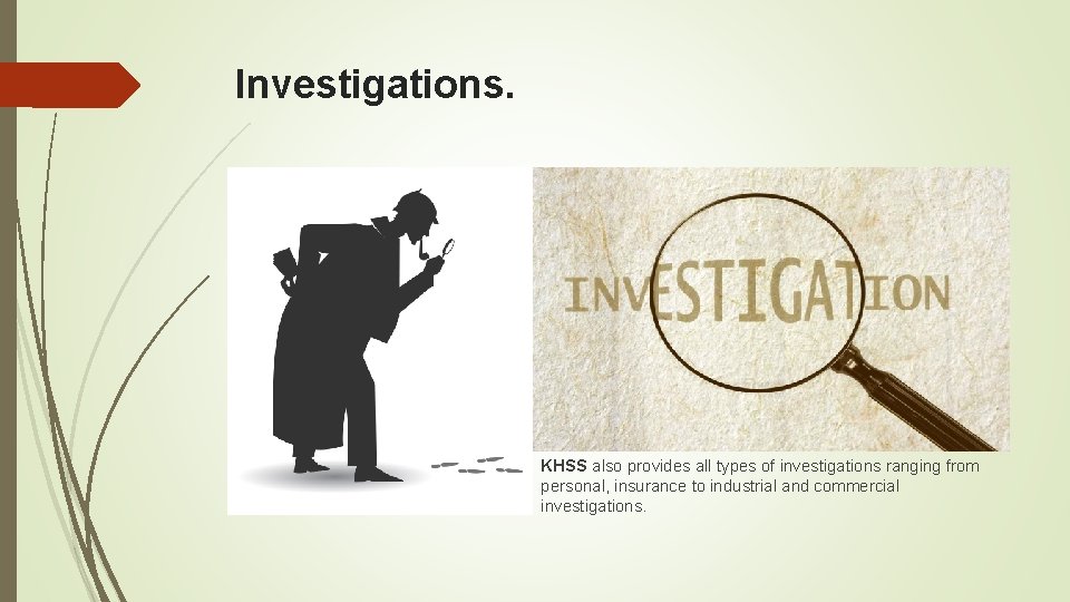 Investigations. KHSS also provides all types of investigations ranging from personal, insurance to industrial