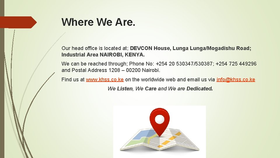 Where We Are. Our head office is located at; DEVCON House, Lunga/Mogadishu Road; Industrial