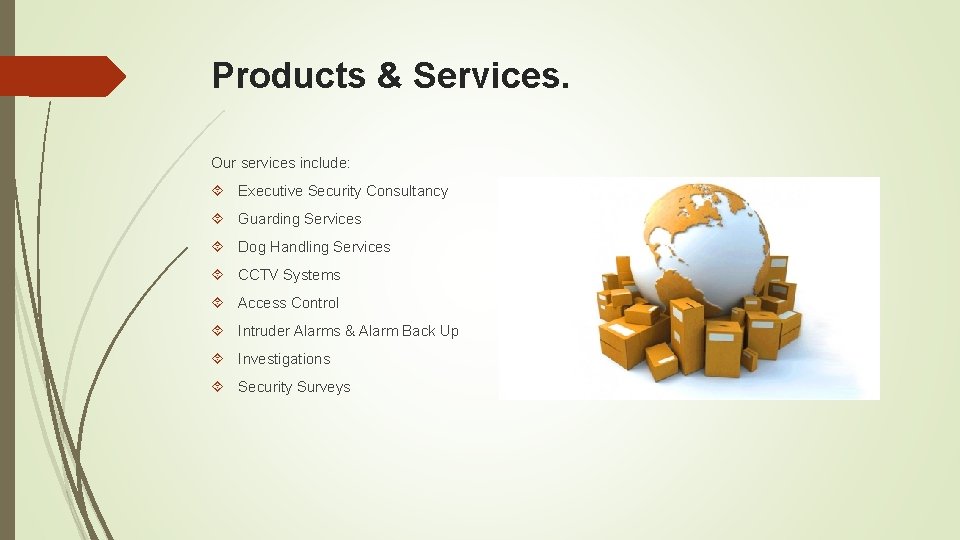 Products & Services. Our services include: Executive Security Consultancy Guarding Services Dog Handling Services