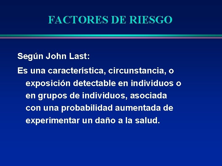 FACTORES DE RIESGO Según John Last: Es una característica, circunstancia, o exposición detectable en