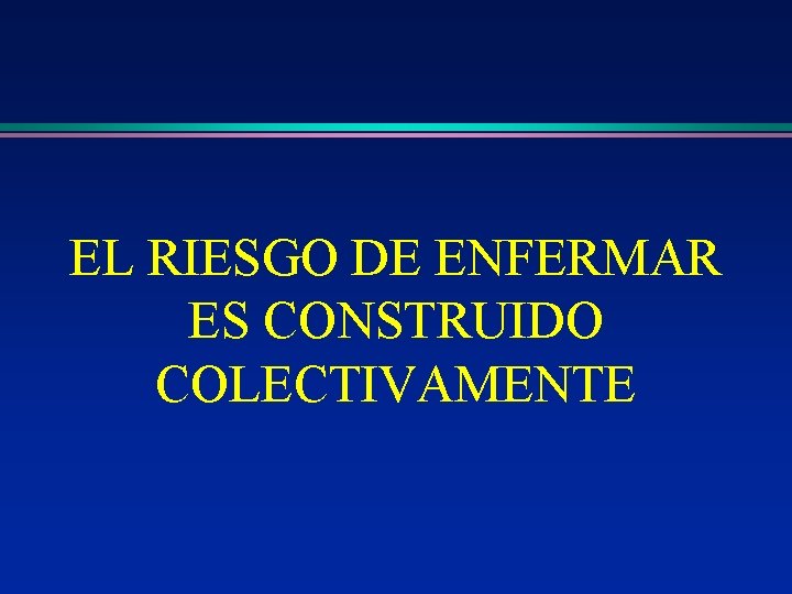 EL RIESGO DE ENFERMAR ES CONSTRUIDO COLECTIVAMENTE 