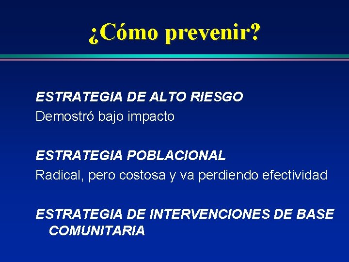 ¿Cómo prevenir? ESTRATEGIA DE ALTO RIESGO Demostró bajo impacto ESTRATEGIA POBLACIONAL Radical, pero costosa